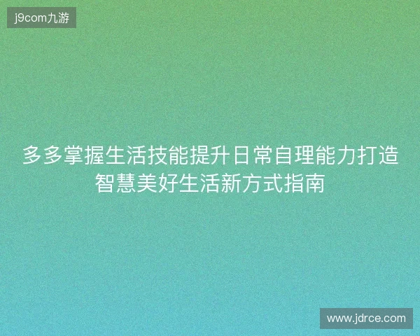 多多掌握生活技能提升日常自理能力打造智慧美好生活新方式指南