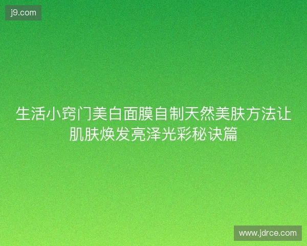 生活小窍门美白面膜自制天然美肤方法让肌肤焕发亮泽光彩秘诀篇